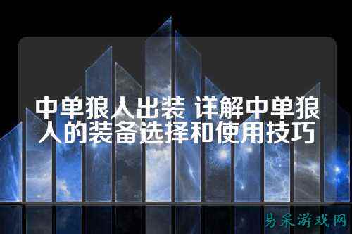 中单狼人出装 详解中单狼人的装备选择和使用技巧