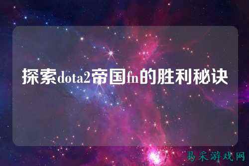 探索dota2帝国fn的胜利秘诀
