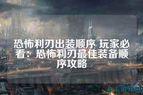 恐怖利刃出装顺序 玩家必看：恐怖利刃最佳装备顺序攻略