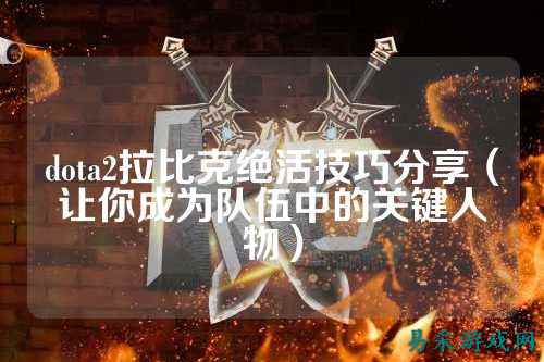dota2拉比克绝活技巧分享（让你成为队伍中的关键人物）