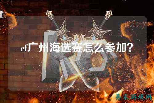 cf广州海选赛怎么参加？