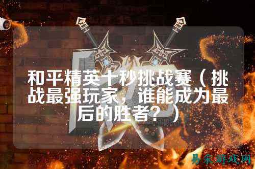 和平精英十秒挑战赛（挑战最强玩家，谁能成为最后的胜者？）