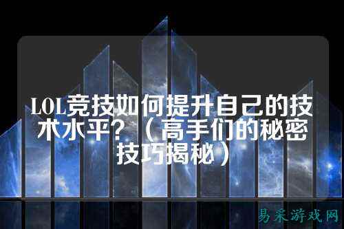 LOL竞技如何提升自己的技术水平？（高手们的秘密技巧揭秘）