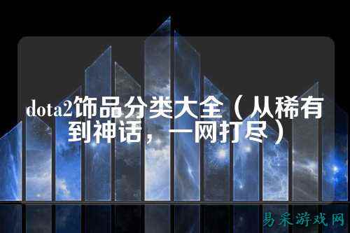 dota2饰品分类大全（从稀有到神话，一网打尽）
