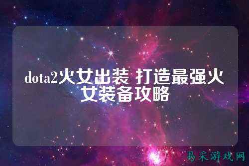 dota2火女出装 打造最强火女装备攻略