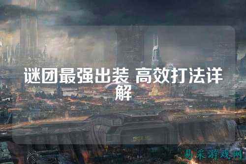 谜团最强出装 高效打法详解