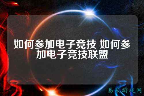 如何参加电子竞技 如何参加电子竞技联盟