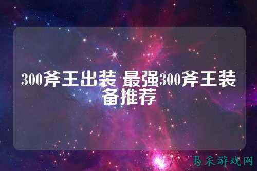 300斧王出装 最强300斧王装备推荐