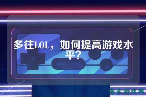多往LOL，如何提高游戏水平？