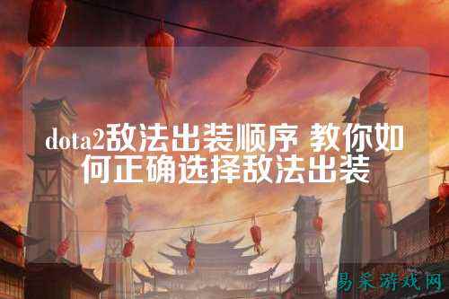 dota2敌法出装顺序 教你如何正确选择敌法出装