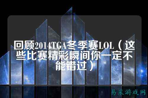 回顾2014TGA冬季赛LOL（这些比赛精彩瞬间你一定不能错过）
