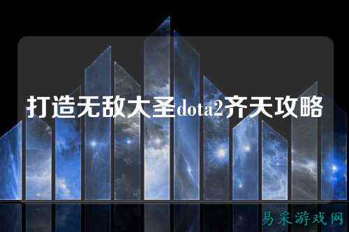 打造无敌大圣dota2齐天攻略