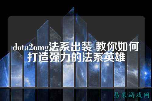 dota2omg法系出装 教你如何打造强力的法系英雄