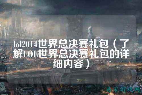 lol2014世界总决赛礼包（了解LOL世界总决赛礼包的详细内容）