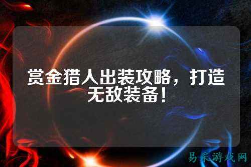 赏金猎人出装攻略，打造无敌装备！