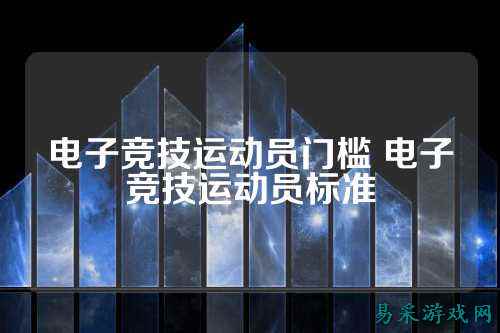 电子竞技运动员门槛 电子竞技运动员标准