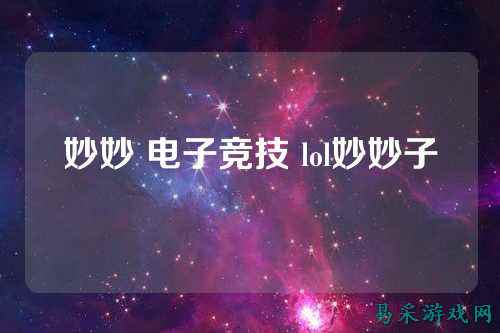 妙妙 电子竞技 lol妙妙子