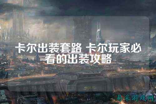卡尔出装套路 卡尔玩家必看的出装攻略