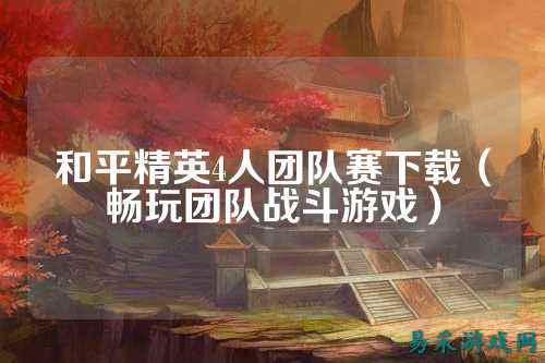 和平精英4人团队赛下载（畅玩团队战斗游戏）