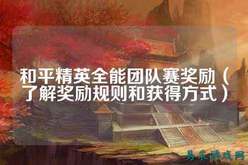 和平精英全能团队赛奖励（了解奖励规则和获得方式）