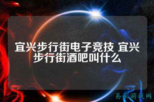 宜兴步行街电子竞技 宜兴步行街酒吧叫什么