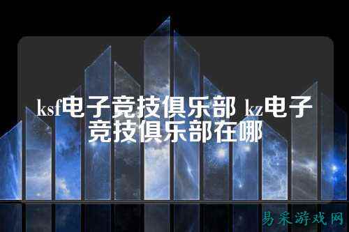 ksf电子竞技俱乐部 kz电子竞技俱乐部在哪