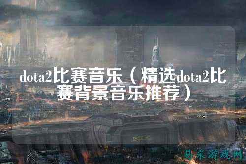 dota2比赛音乐（精选dota2比赛背景音乐推荐）
