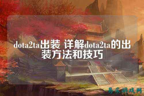 dota2ta出装 详解dota2ta的出装方法和技巧