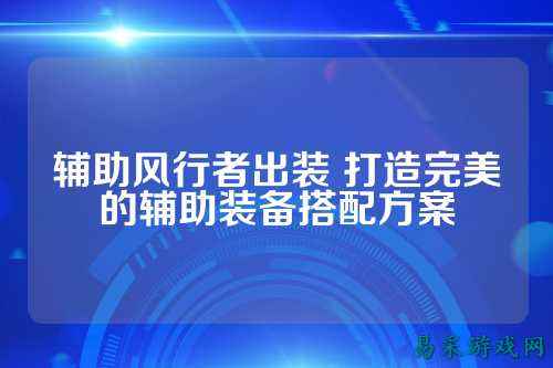 辅助风行者出装 打造完美的辅助装备搭配方案