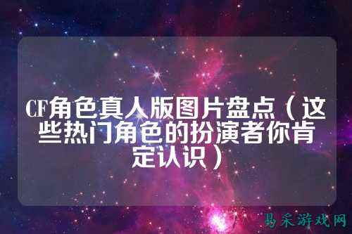 CF角色真人版图片盘点（这些热门角色的扮演者你肯定认识）
