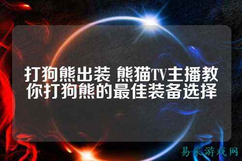 打狗熊出装 熊猫TV主播教你打狗熊的最佳装备选择