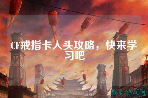 CF戒指卡人头攻略，快来学习吧