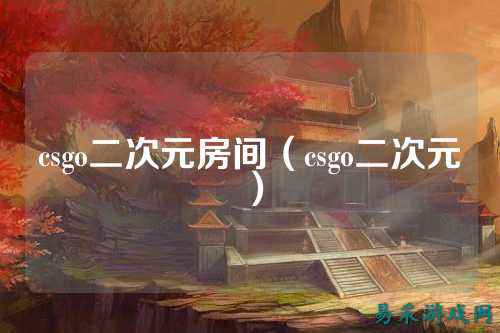 csgo二次元房间（csgo二次元）