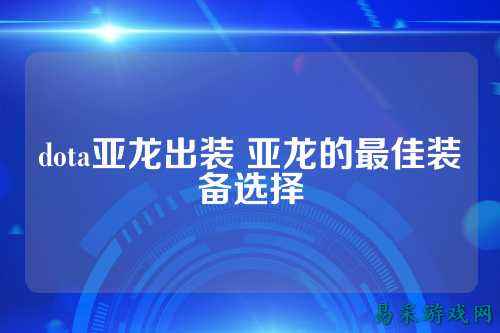 dota亚龙出装 亚龙的最佳装备选择