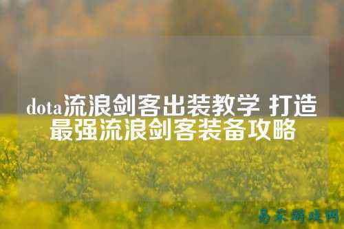 dota流浪剑客出装教学 打造最强流浪剑客装备攻略