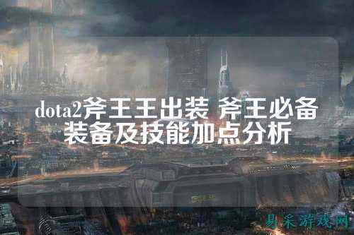 dota2斧王王出装 斧王必备装备及技能加点分析