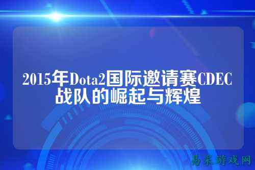 2015年Dota2国际邀请赛CDEC战队的崛起与辉煌