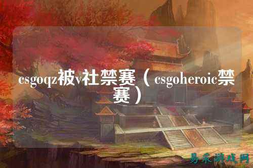 csgoqz被v社禁赛（csgoheroic禁赛）