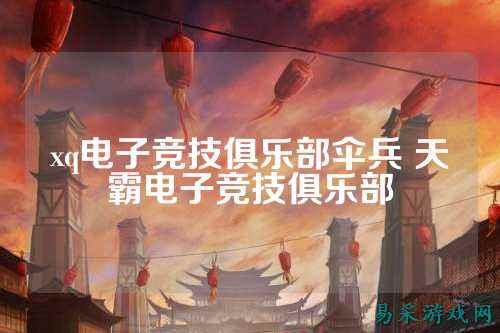 xq电子竞技俱乐部伞兵 天霸电子竞技俱乐部