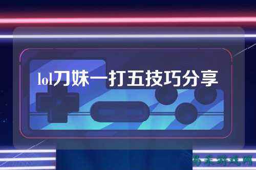lol刀妹一打五技巧分享