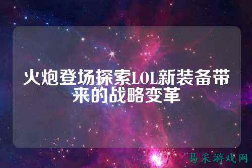 火炮登场探索LOL新装备带来的战略变革