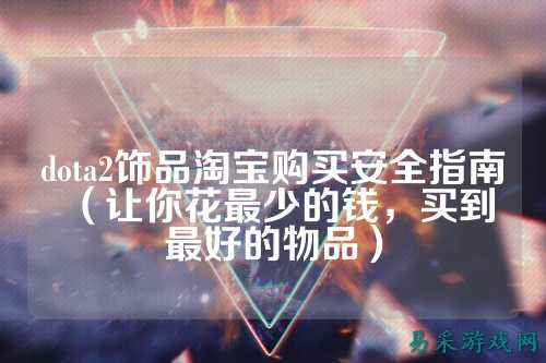 dota2饰品淘宝购买安全指南（让你花最少的钱，买到最好的物品）