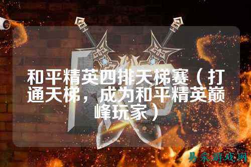 和平精英四排天梯赛（打通天梯，成为和平精英巅峰玩家）