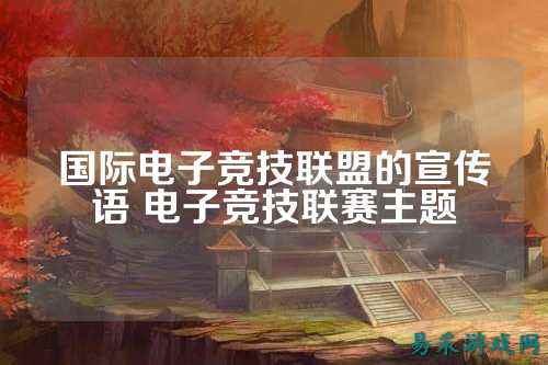 国际电子竞技联盟的宣传语 电子竞技联赛主题