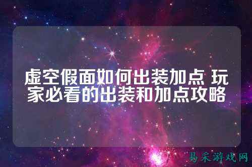 虚空假面如何出装加点 玩家必看的出装和加点攻略
