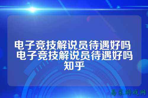 电子竞技解说员待遇好吗 电子竞技解说员待遇好吗知乎