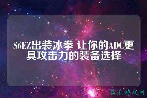 S6EZ出装冰拳 让你的ADC更具攻击力的装备选择