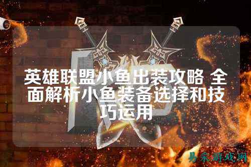 英雄联盟小鱼出装攻略 全面解析小鱼装备选择和技巧运用