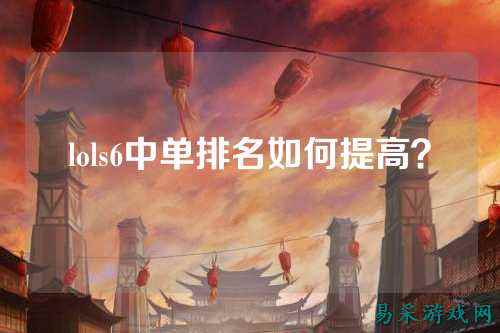lols6中单排名如何提高？