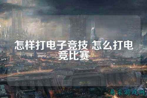 怎样打电子竞技 怎么打电竞比赛